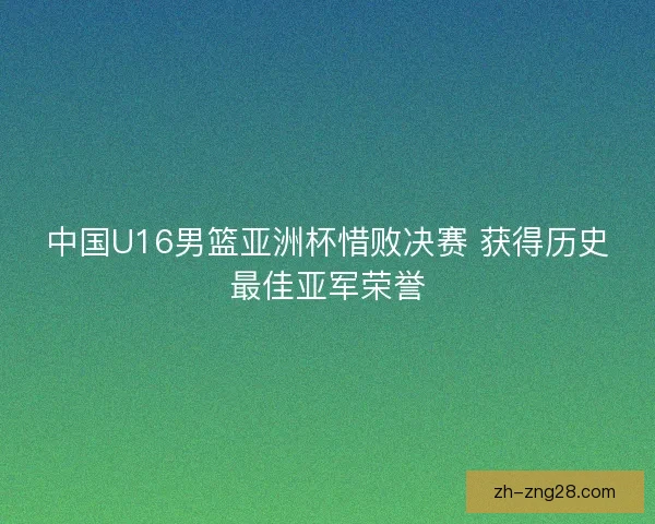 中国U16男篮亚洲杯惜败决赛 获得历史最佳亚军荣誉